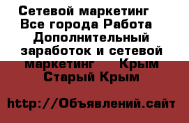 Сетевой маркетинг. - Все города Работа » Дополнительный заработок и сетевой маркетинг   . Крым,Старый Крым